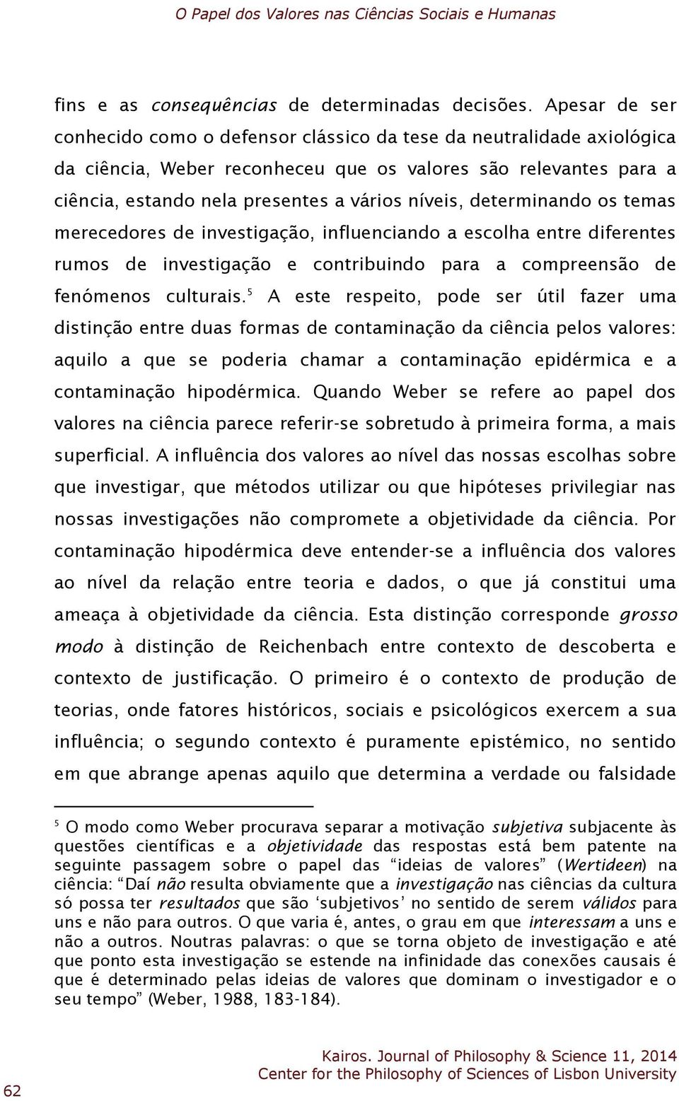 determinando os temas merecedores de investigação, influenciando a escolha entre diferentes rumos de investigação e contribuindo para a compreensão de fenómenos culturais.