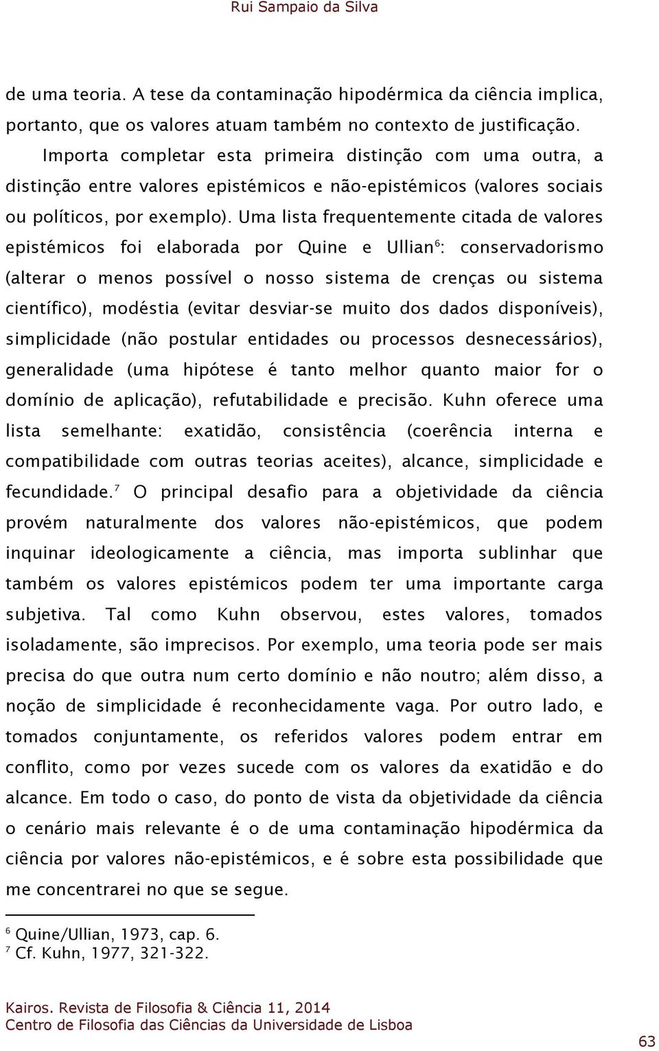 Uma lista frequentemente citada de valores epistémicos foi elaborada por Quine e Ullian 6 : conservadorismo (alterar o menos possível o nosso sistema de crenças ou sistema científico), modéstia