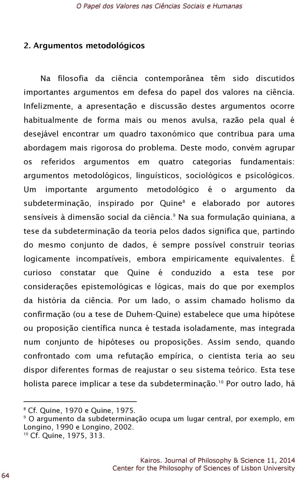 abordagem mais rigorosa do problema. Deste modo, convém agrupar os referidos argumentos em quatro categorias fundamentais: argumentos metodológicos, linguísticos, sociológicos e psicológicos.