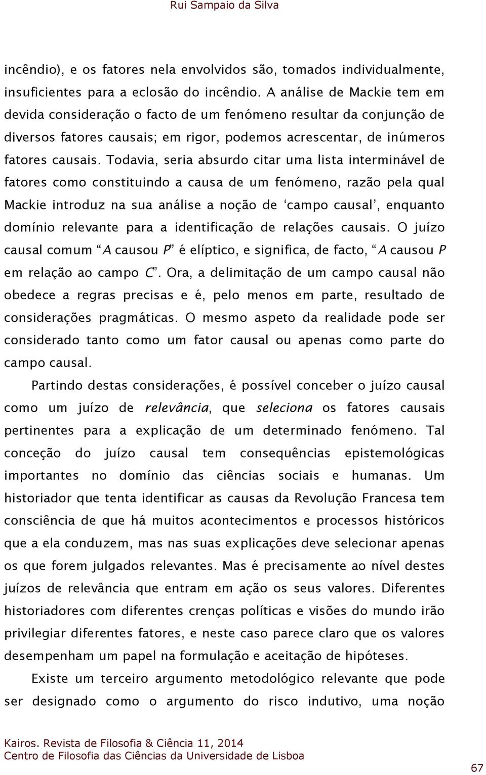 Todavia, seria absurdo citar uma lista interminável de fatores como constituindo a causa de um fenómeno, razão pela qual Mackie introduz na sua análise a noção de campo causal, enquanto domínio