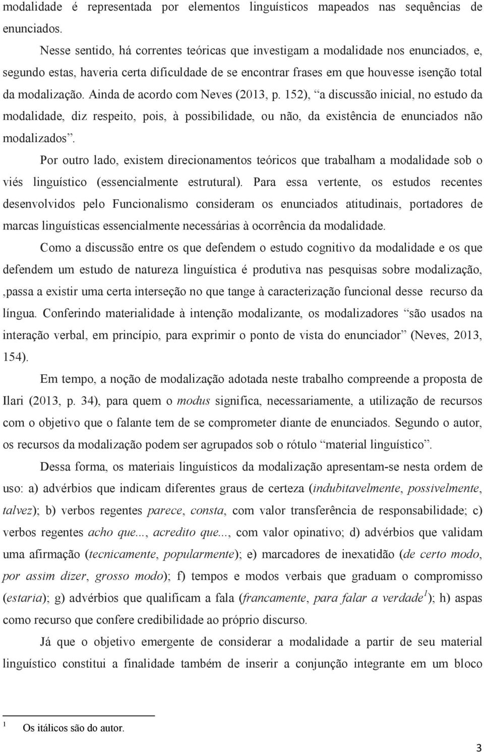 Ainda de acordo com Neves (2013, p. 152), a discussão inicial, no estudo da modalidade, diz respeito, pois, à possibilidade, ou não, da existência de enunciados não modalizados.