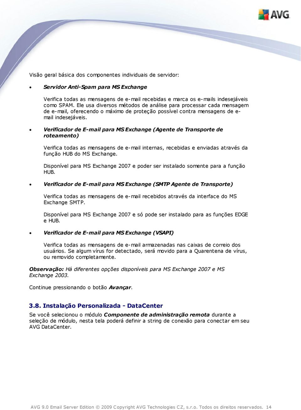 Verificador de E-mail para MS Exchange (Agente de Transporte de roteamento) Verifica todas as mensagens de e-mail internas, recebidas e enviadas através da função HUB do MS Exchange.