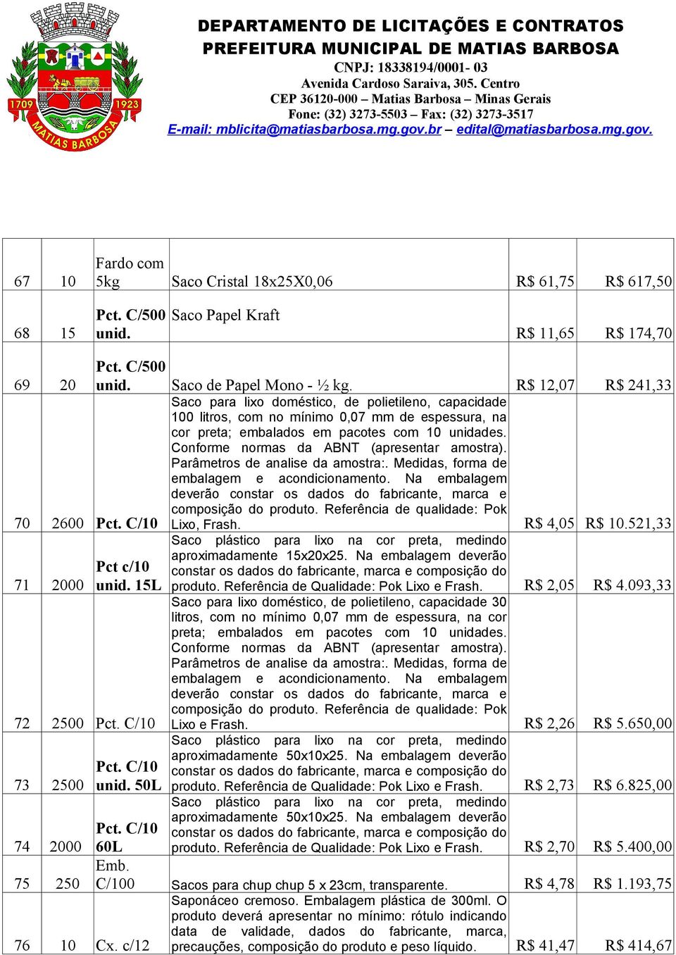 Conforme normas da ABNT (apresentar amostra). Parâmetros de analise da amostra:. Medidas, forma de embalagem e acondicionamento. Na embalagem 70 2600 Pct.