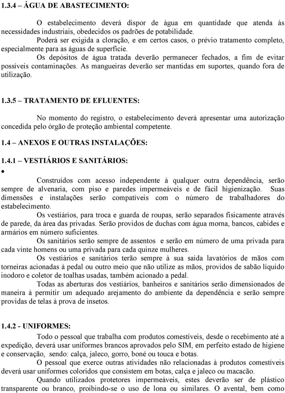 Os depósitos de água tratada deverão permanecer fechados, a fim de evitar possíveis contaminações. As mangueiras deverão ser mantidas em suportes, quando fora de utilização. 1.3.