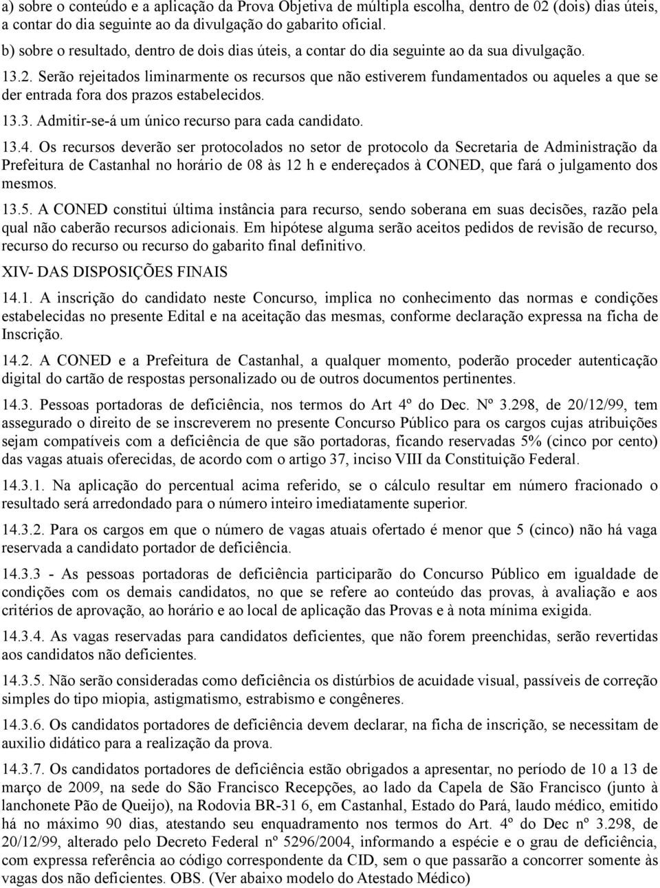 Serão rejeitados liminarmente os recursos que não estiverem fundamentados ou aqueles a que se der entrada fora dos prazos estabelecidos. 13.3. Admitir-se-á um único recurso para cada candidato. 13.4.