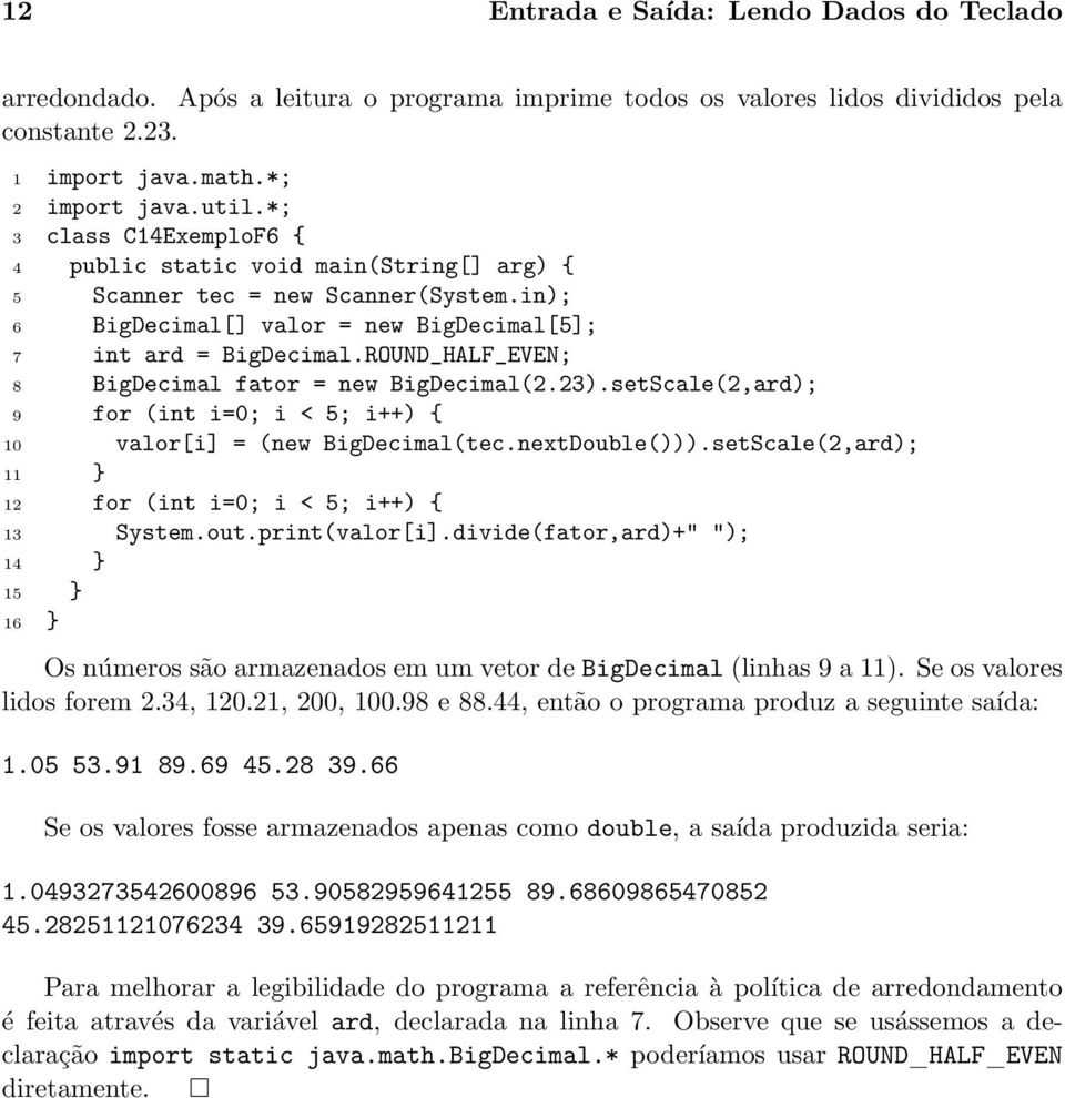 ROUND_HALF_EVEN; 8 BigDecimal fator = new BigDecimal(2.23).setScale(2,ard); 9 for (int i=0; i < 5; i++) { 10 valor[i] = (new BigDecimal(tec.nextDouble())).