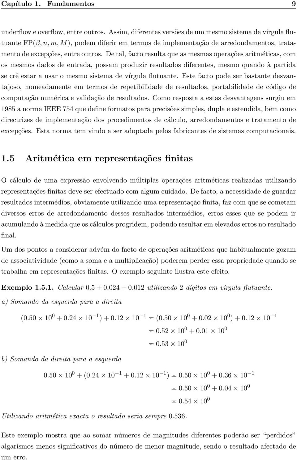 De tal, facto resulta que as mesmas operações aritméticas, com os mesmos dados de entrada, possam produzir resultados diferentes, mesmo quando à partida se crê estar a usar o mesmo sistema de vírgula