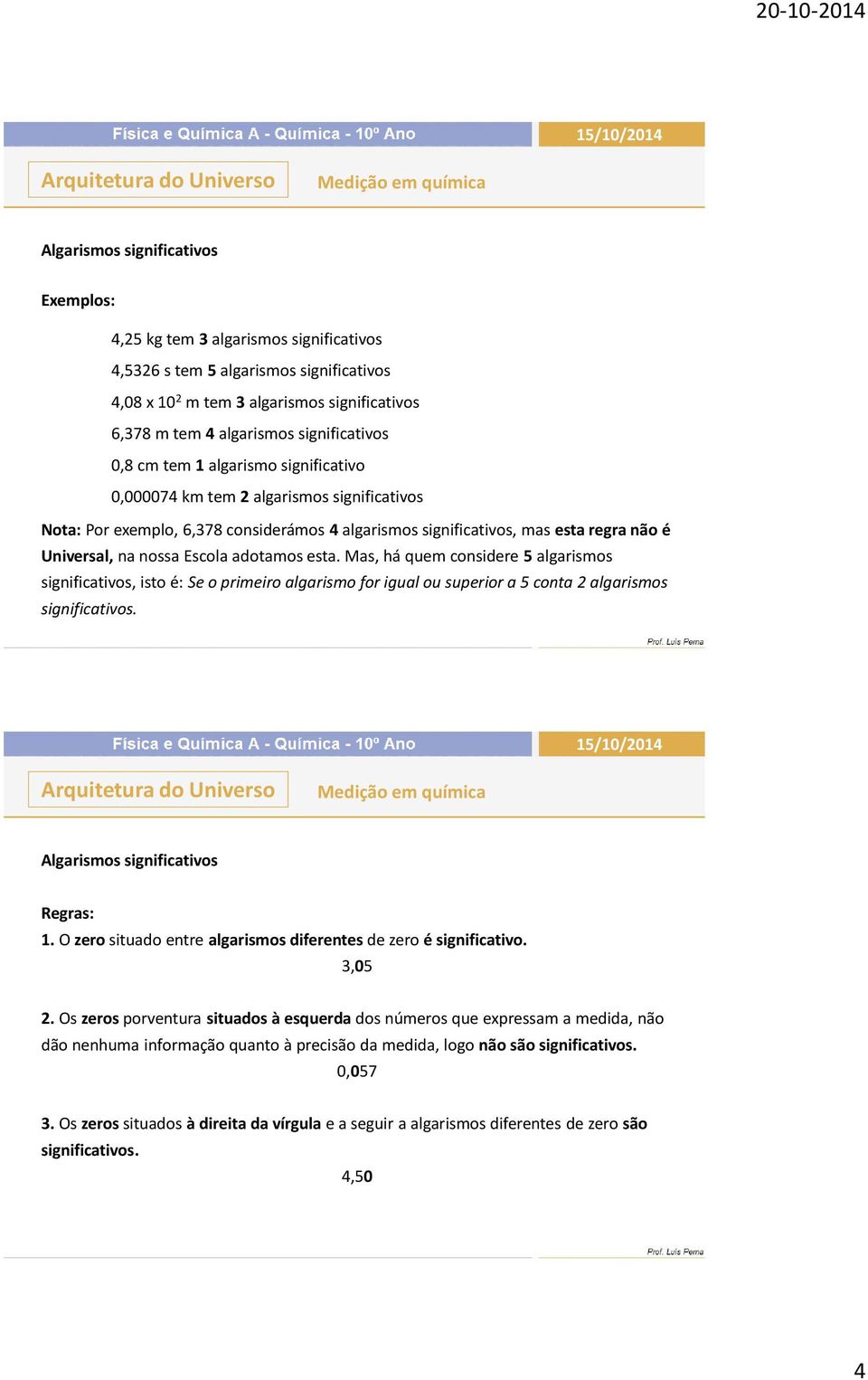 nossa Escola adotamos esta. Mas, há quem considere 5 algarismos significativos, isto é: Se o primeiro algarismo for igual ou superior a 5 conta 2 algarismos significativos.