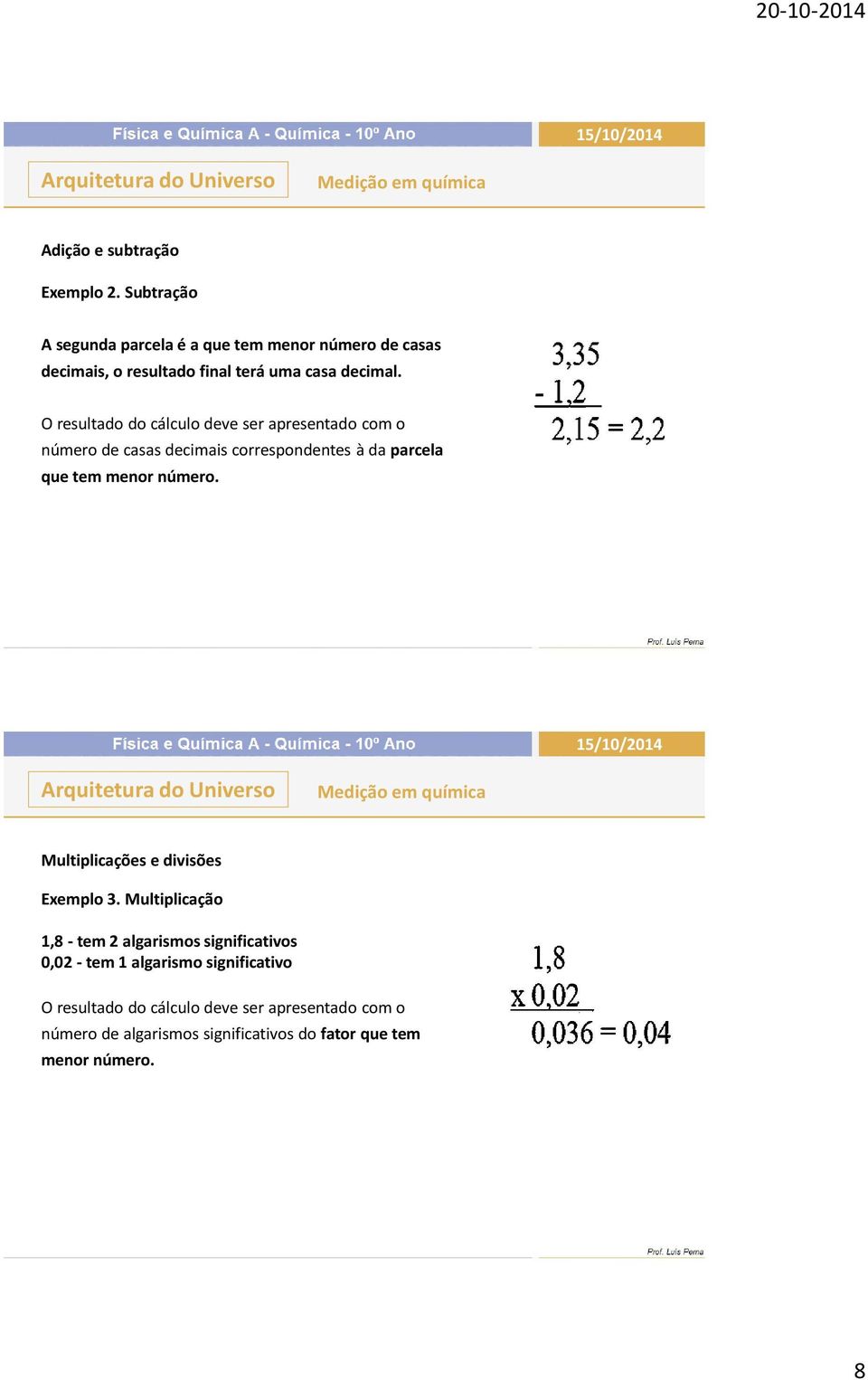 O resultado do cálculo deve ser apresentado com o número de casas decimais correspondentes à da parcela que tem menor número.