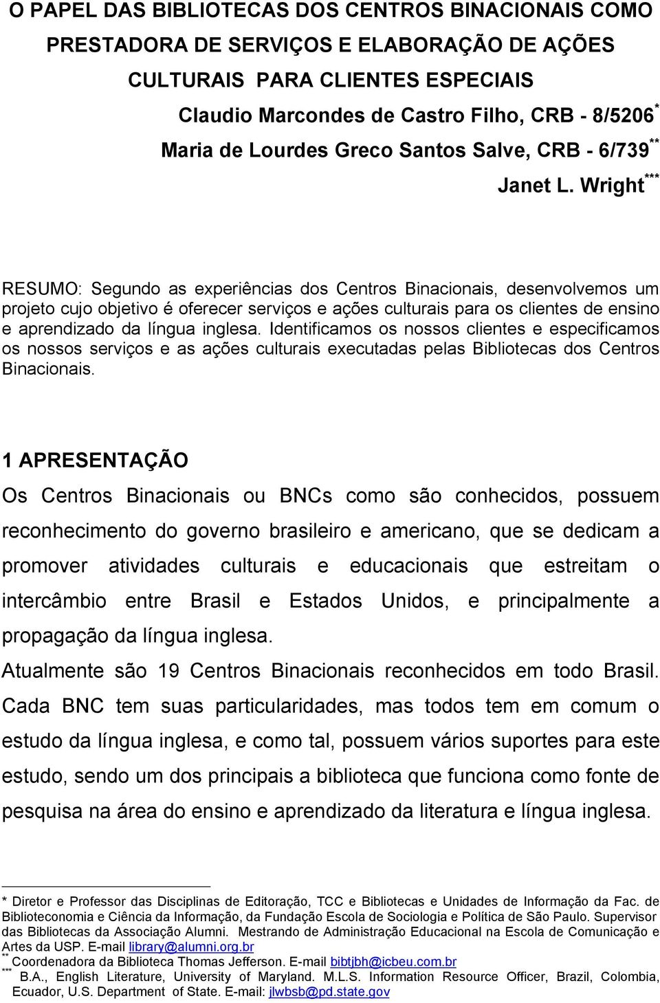 Wright *** RESUMO: Segundo as experiências dos Centros Binacionais, desenvolvemos um projeto cujo objetivo é oferecer serviços e ações culturais para os clientes de ensino e aprendizado da língua