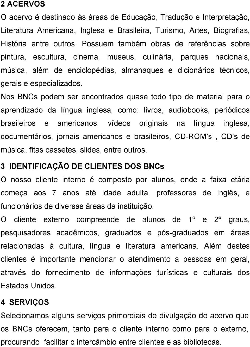 Nos BNCs podem ser encontrados quase todo tipo de material para o aprendizado da língua inglesa, como: livros, audiobooks, periódicos brasileiros e americanos, vídeos originais na língua inglesa,