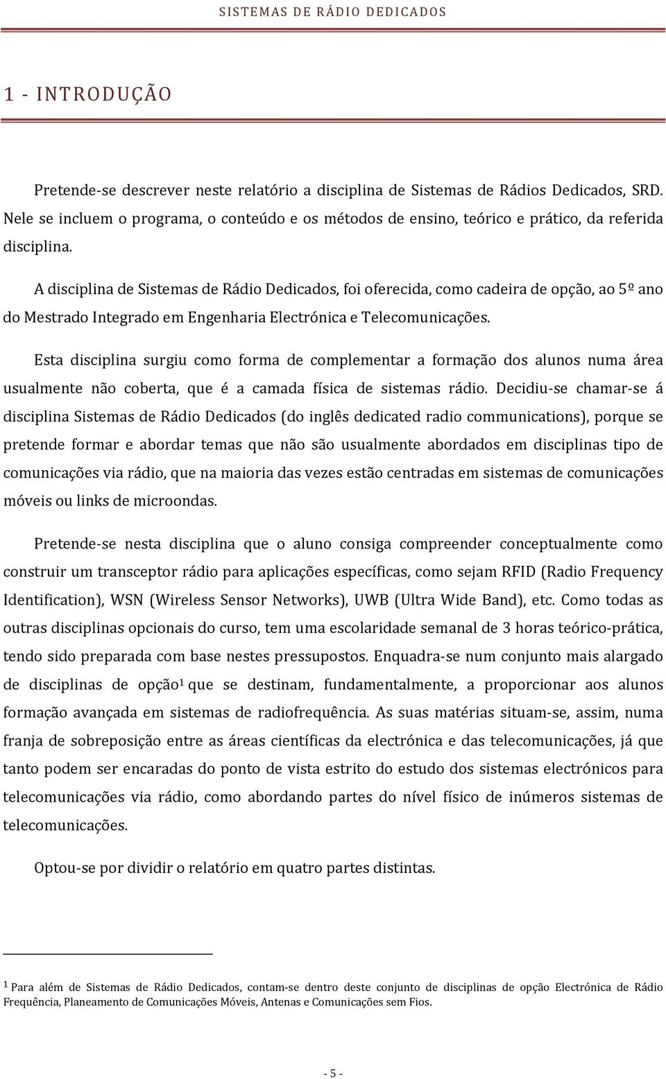 A disciplina de Sistemas de Rádio Dedicados, foi oferecida, como cadeira de opção, ao 5º ano do Mestrado Integrado em Engenharia Electrónica e Telecomunicações.