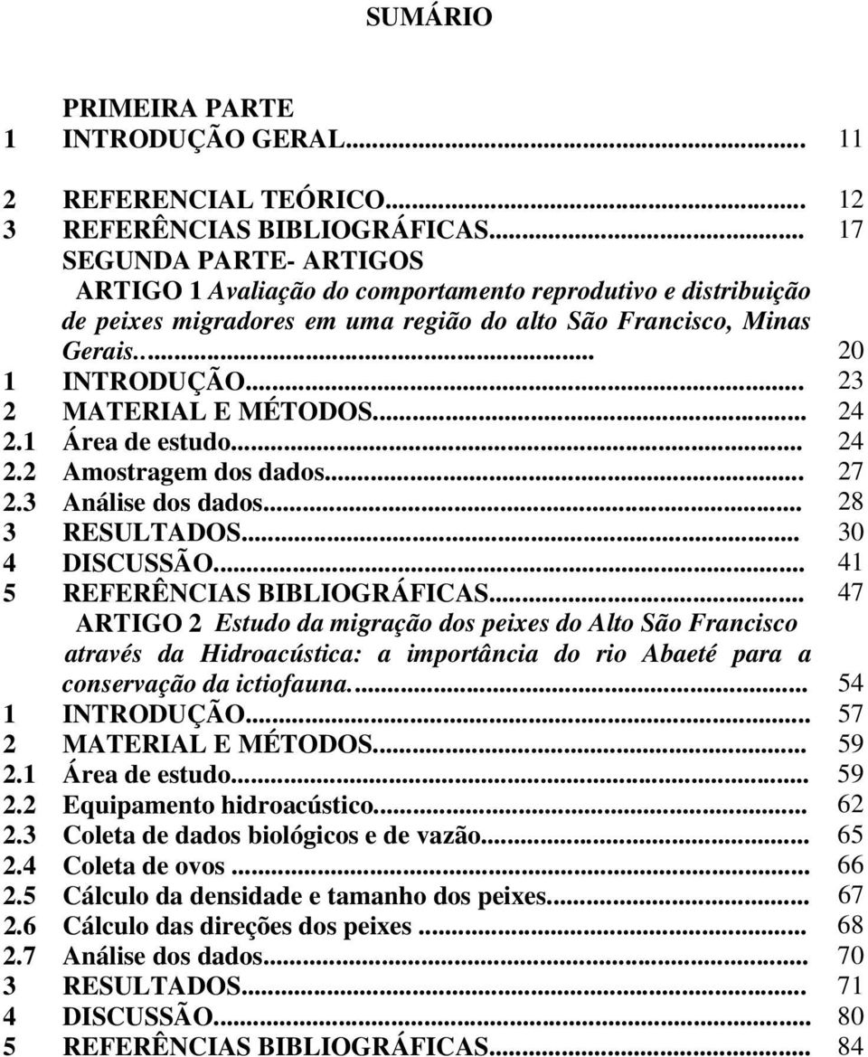 .. 23 2 MATERIAL E MÉTODOS... 24 2.1 Área de estudo... 24 2.2 Amostragem dos dados... 27 2.3 Análise dos dados... 28 3 RESULTADOS... 30 4 DISCUSSÃO... 41 5 REFERÊNCIAS BIBLIOGRÁFICAS.