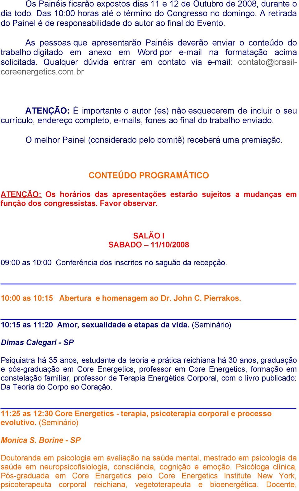 As pessoas que apresentarão Painéis deverão enviar o conteúdo do trabalho digitado em anexo em Word por e-mail na formatação acima solicitada.