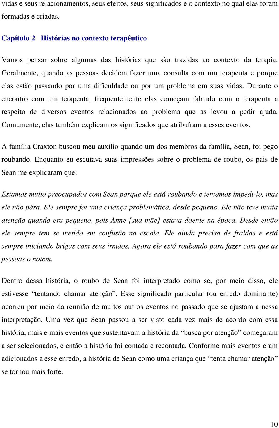 Geralmente, quando as pessoas decidem fazer uma consulta com um terapeuta é porque elas estão passando por uma dificuldade ou por um problema em suas vidas.