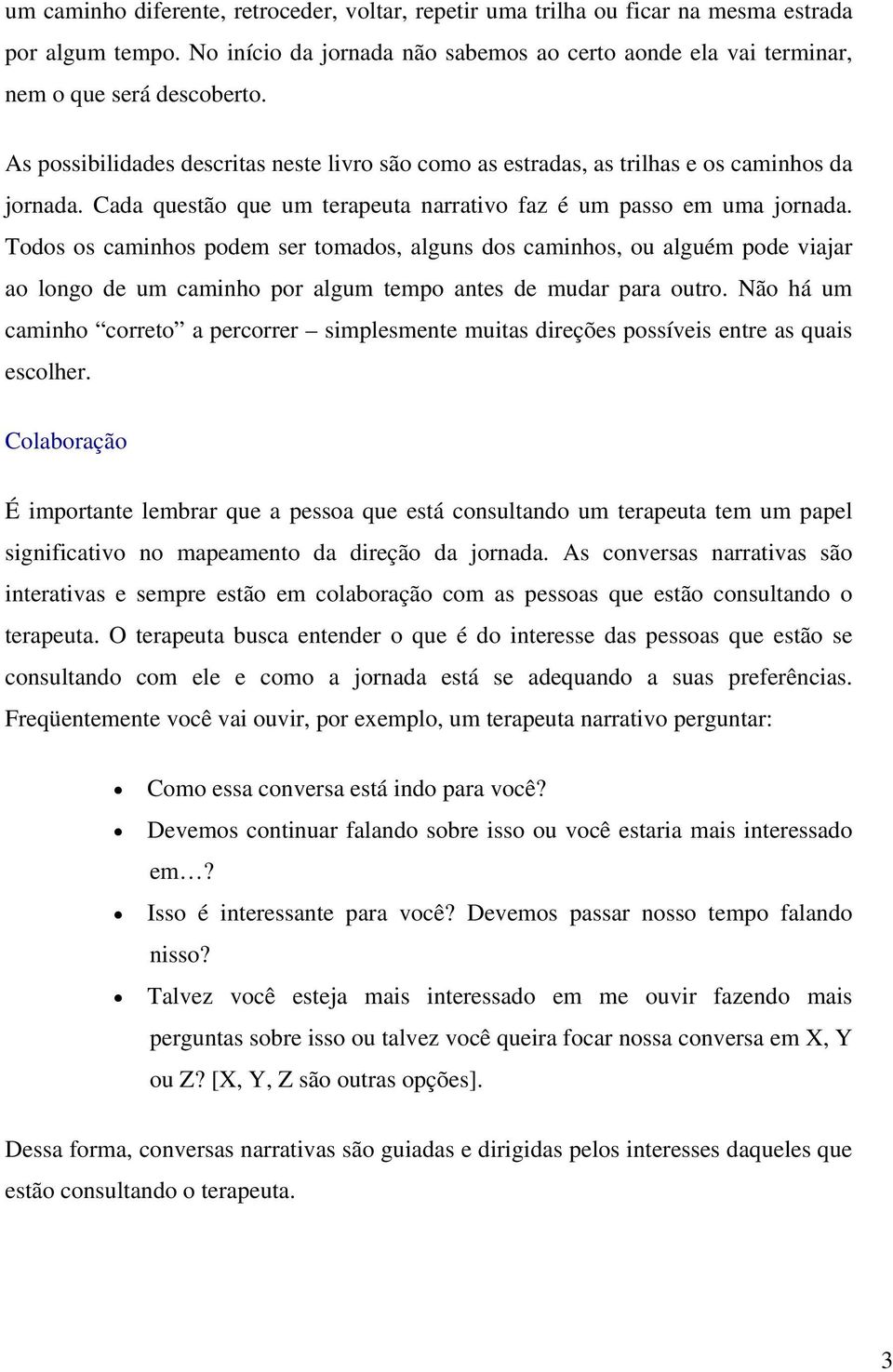 Todos os caminhos podem ser tomados, alguns dos caminhos, ou alguém pode viajar ao longo de um caminho por algum tempo antes de mudar para outro.