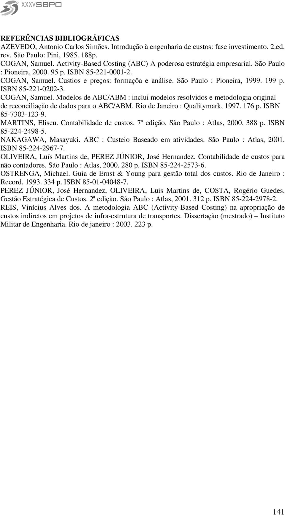 199 p. ISBN 85-221-0202-3. COGAN, Samuel. Modelos de ABC/ABM : inclui modelos resolvidos e metodologia original de reconciliação de dados para o ABC/ABM. Rio de Janeiro : Qualitymark, 1997. 176 p.