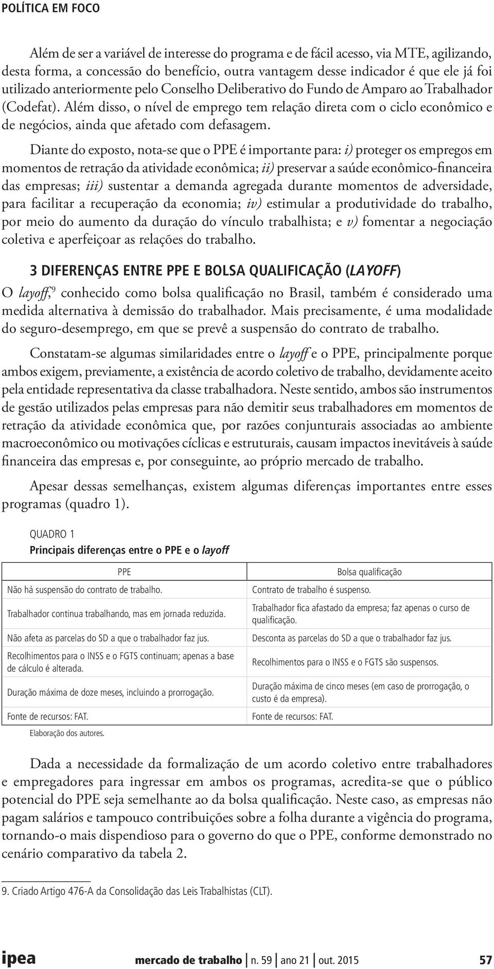 Diante do exposto, nota-se que o PPE é importante para: i) proteger os empregos em momentos de retração da atividade econômica; ii) preservar a saúde econômico-financeira das empresas; iii) sustentar