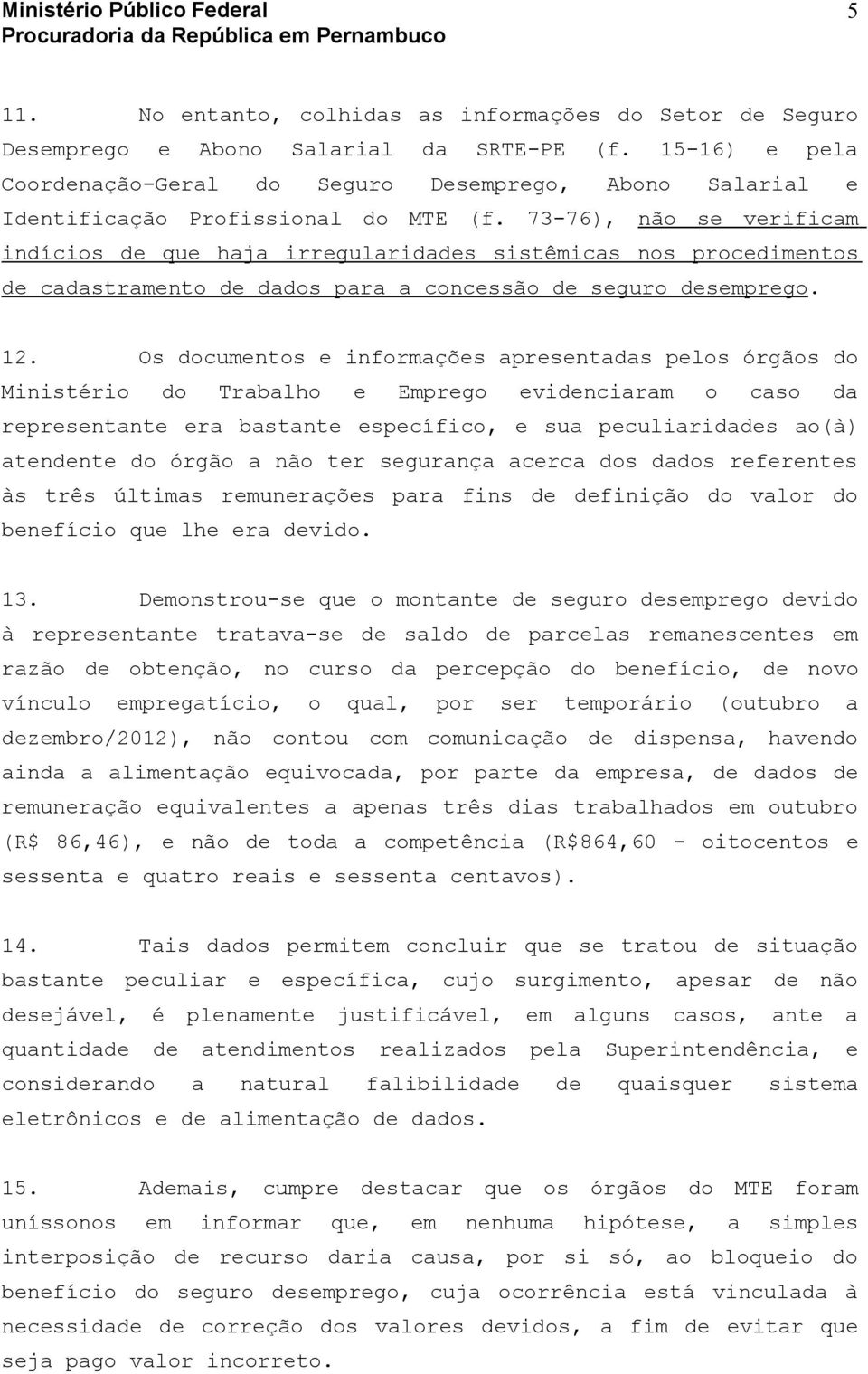 73-76), não se verificam indícios de que haja irregularidades sistêmicas nos procedimentos de cadastramento de dados para a concessão de seguro desemprego. 12.