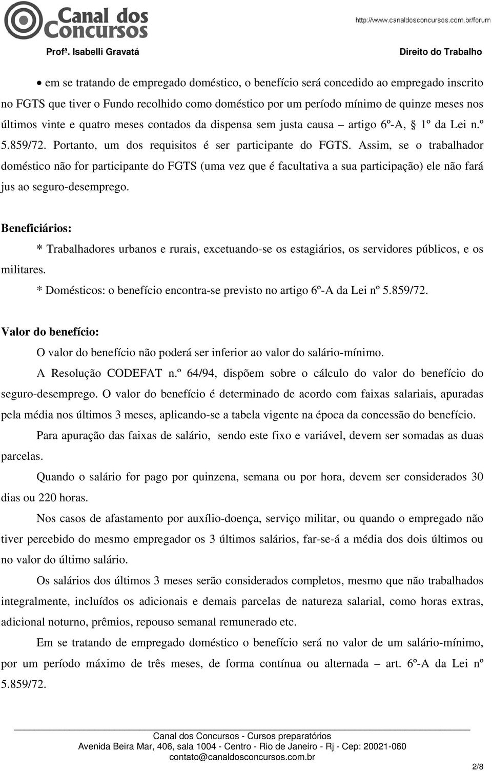 Assim, se o trabalhador doméstico não for participante do FGTS (uma vez que é facultativa a sua participação) ele não fará jus ao seguro-desemprego.