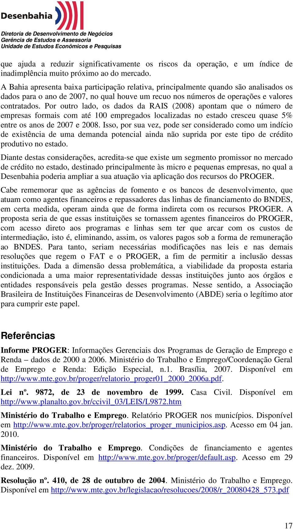 Por outro lado, os dados da RAIS (2008) apontam que o número de empresas formais com até 100 empregados localizadas no estado cresceu quase 5% entre os anos de 2007 e 2008.