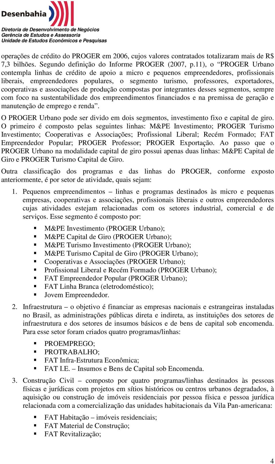 cooperativas e associações de produção compostas por integrantes desses segmentos, sempre com foco na sustentabilidade dos empreendimentos financiados e na premissa de geração e manutenção de emprego