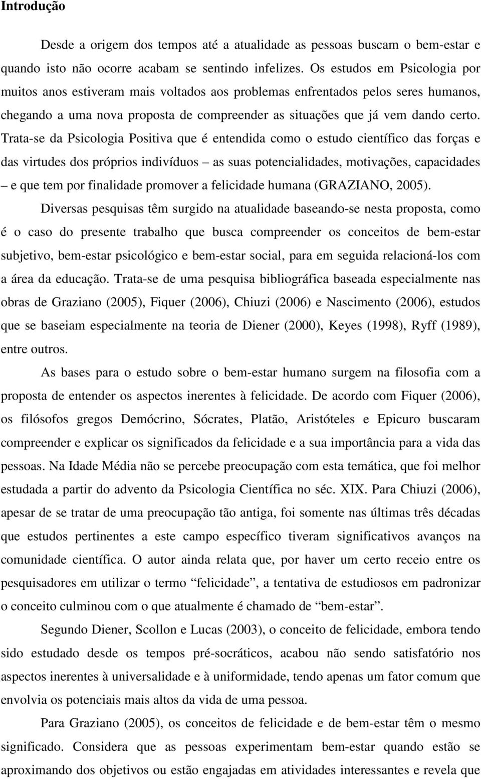 Trata-se da Psicologia Positiva que é entendida como o estudo científico das forças e das virtudes dos próprios indivíduos as suas potencialidades, motivações, capacidades e que tem por finalidade