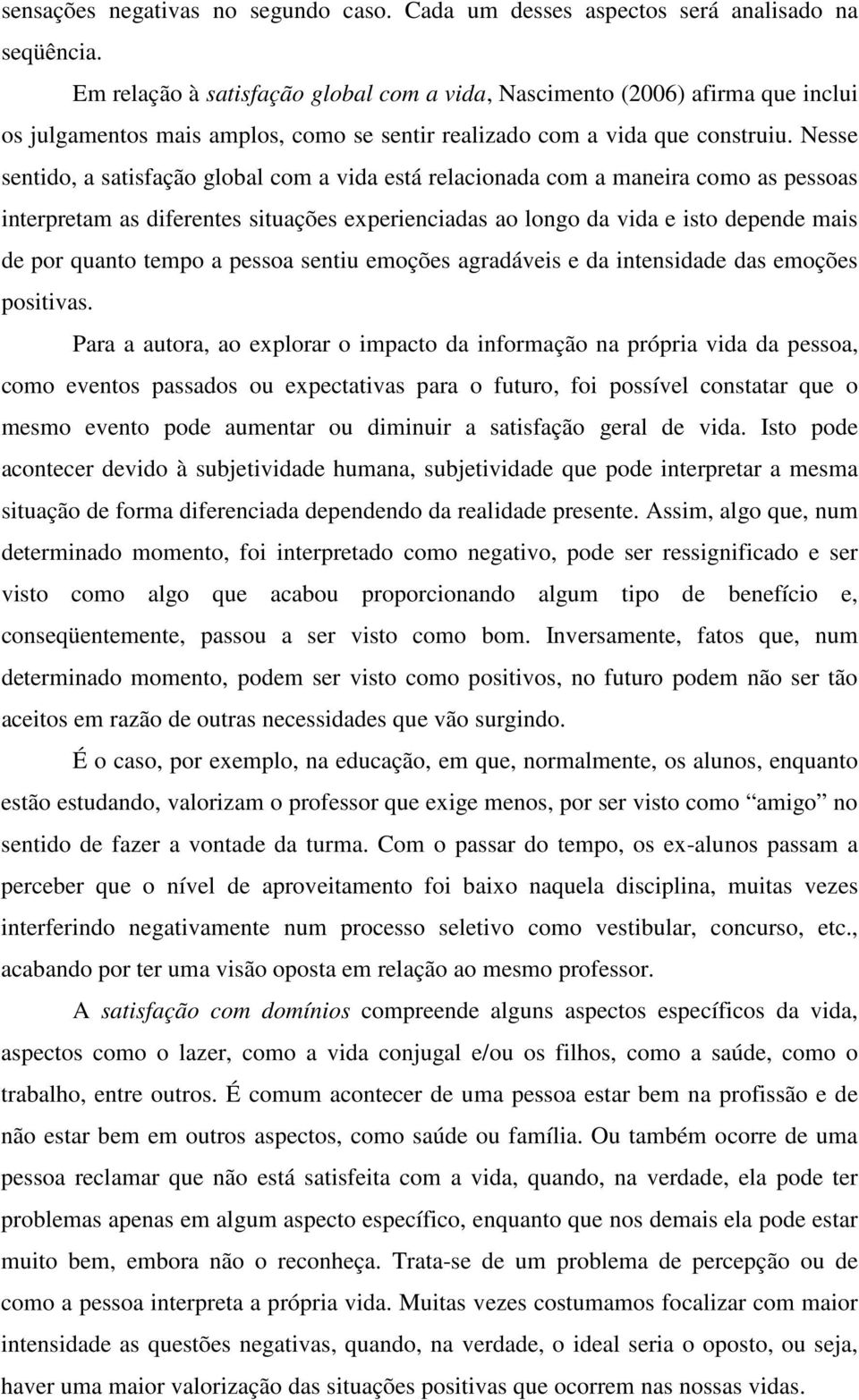 Nesse sentido, a satisfação global com a vida está relacionada com a maneira como as pessoas interpretam as diferentes situações experienciadas ao longo da vida e isto depende mais de por quanto