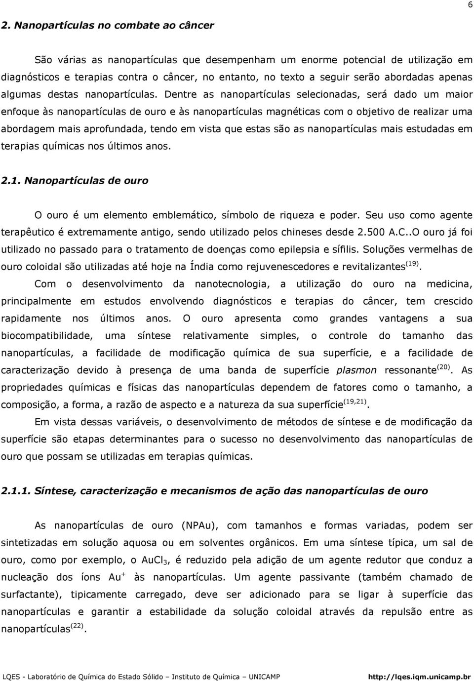 Dentre as nanopartículas selecionadas, será dado um maior enfoque às nanopartículas de ouro e às nanopartículas magnéticas com o objetivo de realizar uma abordagem mais aprofundada, tendo em vista