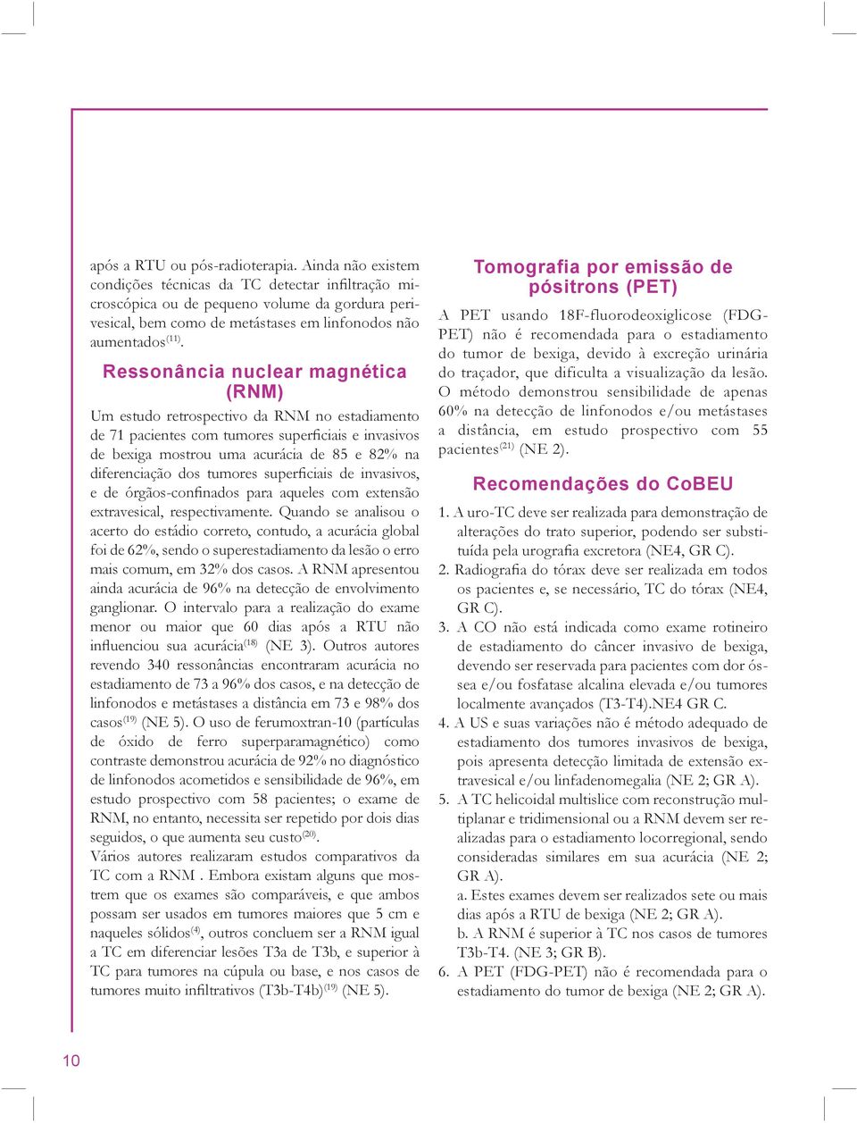 Ressonância nuclear magnética (RNM) Um estudo retrospectivo da RNM no estadiamento de 71 pacientes com tumores superficiais e invasivos de bexiga mostrou uma acurácia de 85 e 82% na diferenciação dos