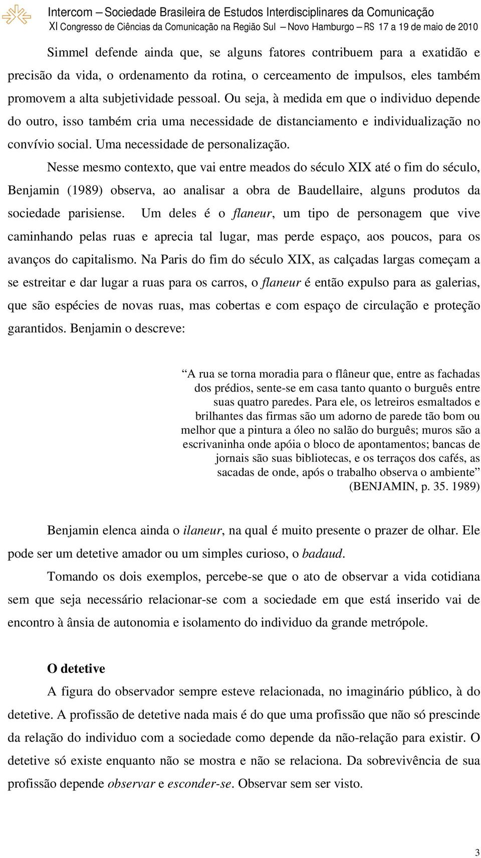 Nesse mesmo contexto, que vai entre meados do século XIX até o fim do século, Benjamin (1989) observa, ao analisar a obra de Baudellaire, alguns produtos da sociedade parisiense.