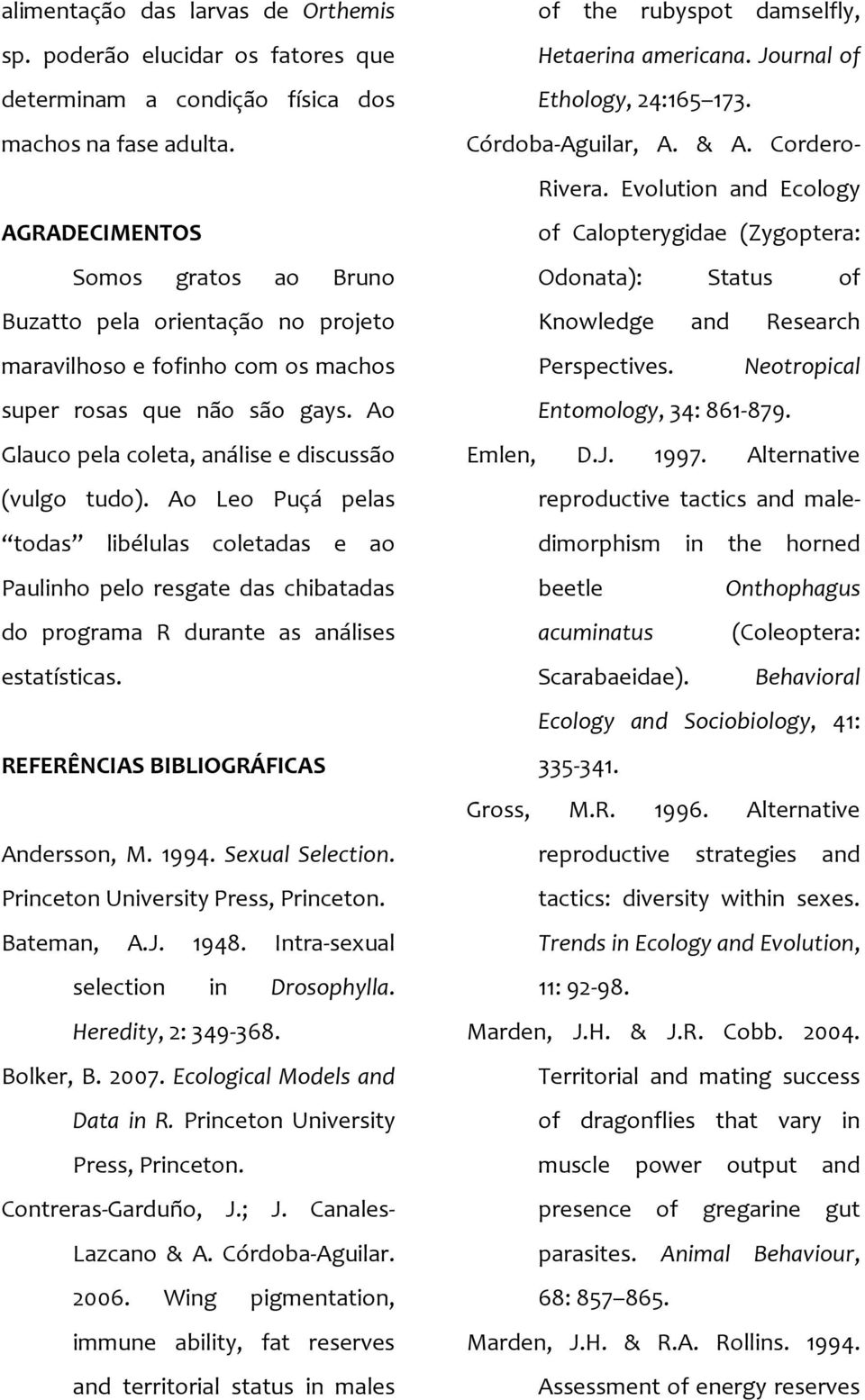 Ao Leo Puçá pelas todas libélulas coletadas e ao Paulinho pelo resgate das chibatadas do programa R durante as análises estatísticas. REFERÊNCIAS BIBLIOGRÁFICAS Andersson, M. 1994. Sexual Selection.