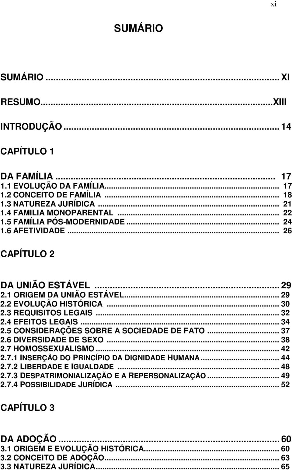 4 EFEITOS LEGAIS... 34 2.5 CONSIDERAÇÕES SOBRE A SOCIEDADE DE FATO... 37 2.6 DIVERSIDADE DE SEXO... 38 2.7 HOMOSSEXUALISMO... 42 2.7.1 INSERÇÃO DO PRINCÍPIO DA DIGNIDADE HUMANA... 44 2.7.2 LIBERDADE E IGUALDADE.