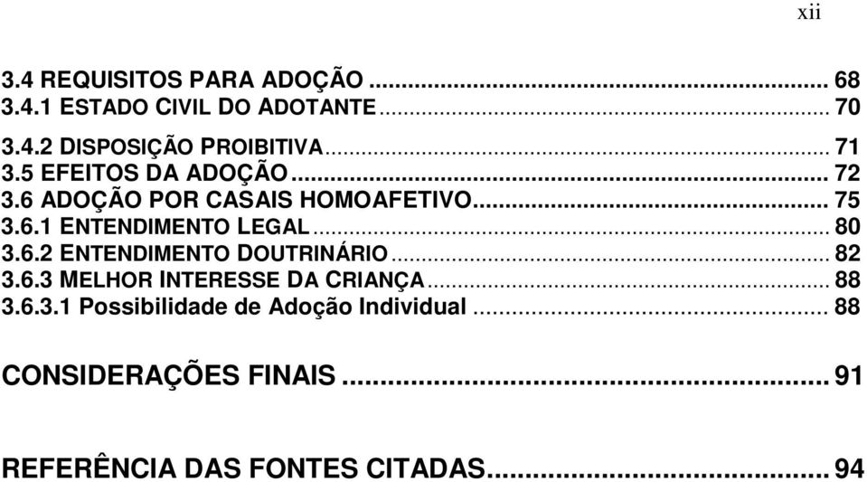 .. 80 3.6.2 ENTENDIMENTO DOUTRINÁRIO... 82 3.6.3 MELHOR INTERESSE DA CRIANÇA... 88 3.6.3.1 Possibilidade de Adoção Individual.