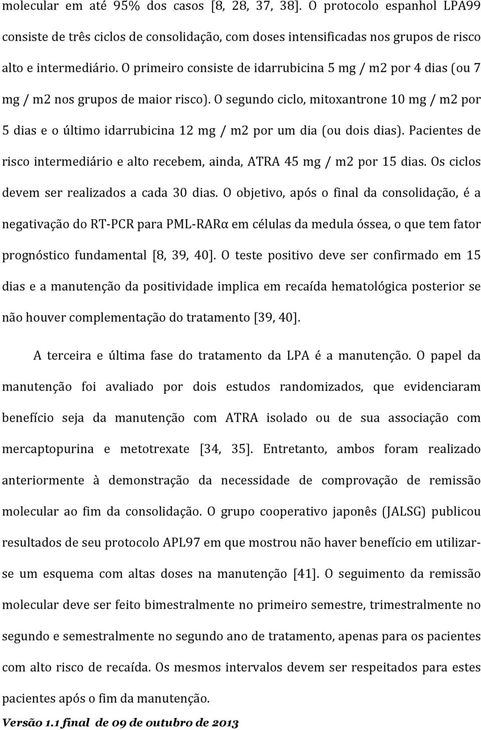 O segundo ciclo, mitoxantrone 10 mg / m2 por 5 dias e o último idarrubicina 12 mg / m2 por um dia (ou dois dias). Pacientes de risco intermediário e alto recebem, ainda, ATRA 45 mg / m2 por 15 dias.