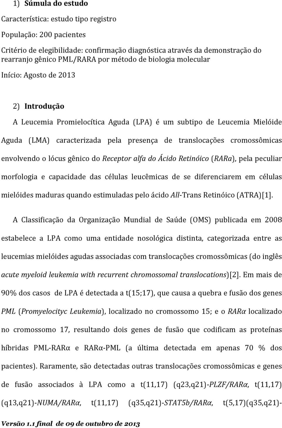 envolvendo o lócus gênico do Receptor alfa do Ácido Retinóico (RARa), pela peculiar morfologia e capacidade das células leucêmicas de se diferenciarem em células mielóides maduras quando estimuladas