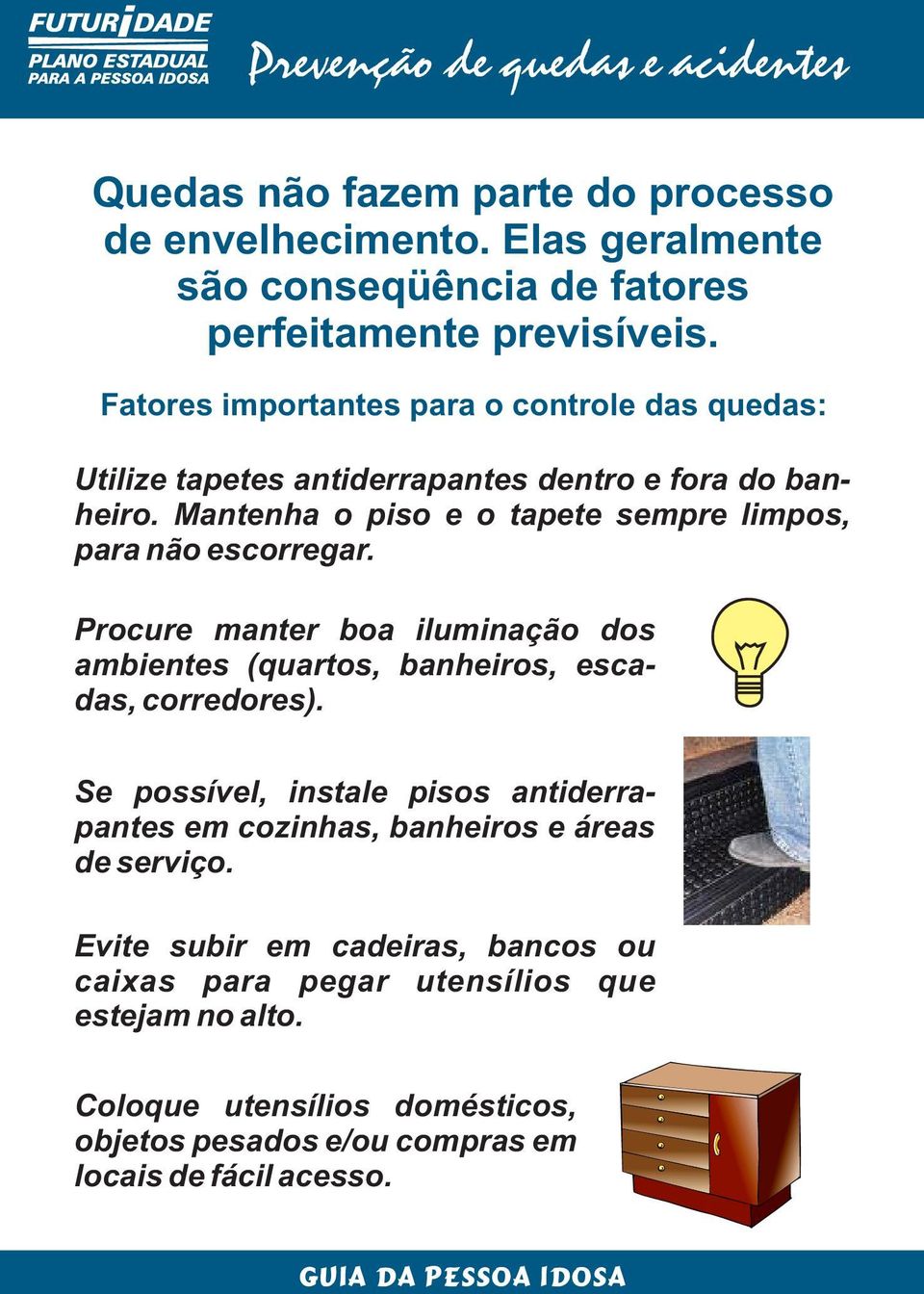 Mantenha o piso e o tapete sempre limpos, para não escorregar. Procure manter boa iluminação dos ambientes (quartos, banheiros, escadas, corredores).