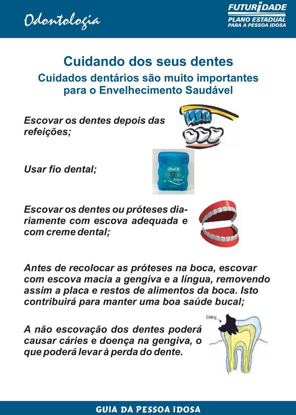 próteses na boca, escovar com escova macia a gengiva e a língua, removendo assim a placa e restos de alimentos da boca.