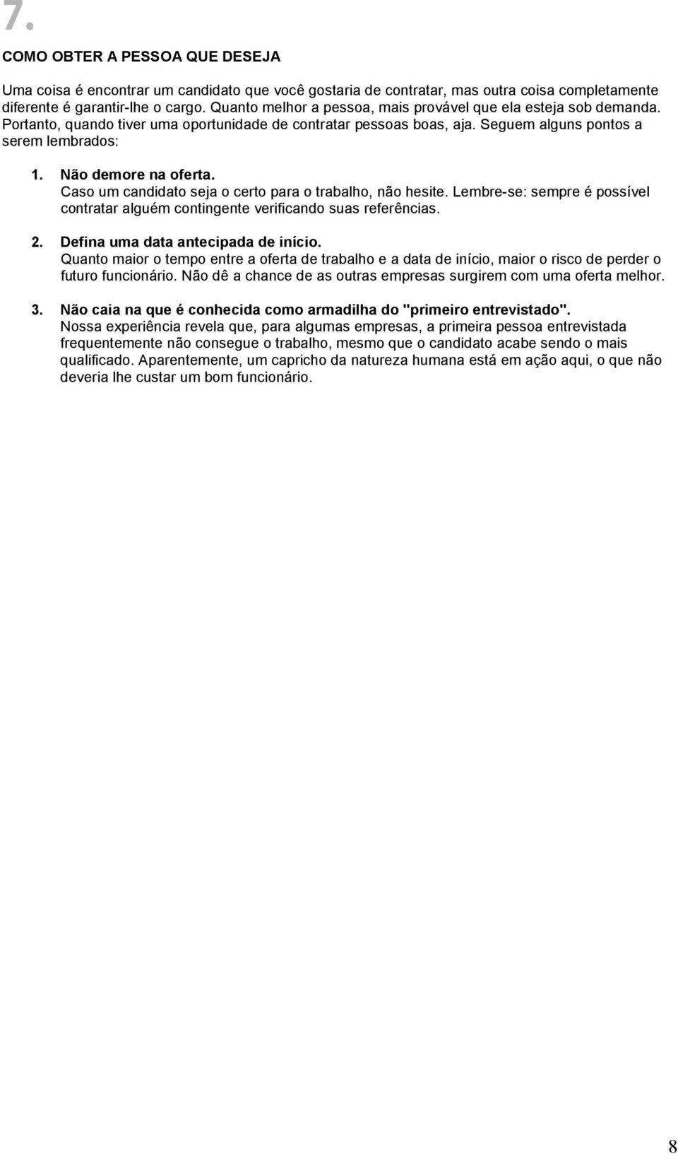 Não demore na oferta. Caso um candidato seja o certo para o trabalho, não hesite. Lembre-se: sempre é possível contratar alguém contingente verificando suas referências. 2.