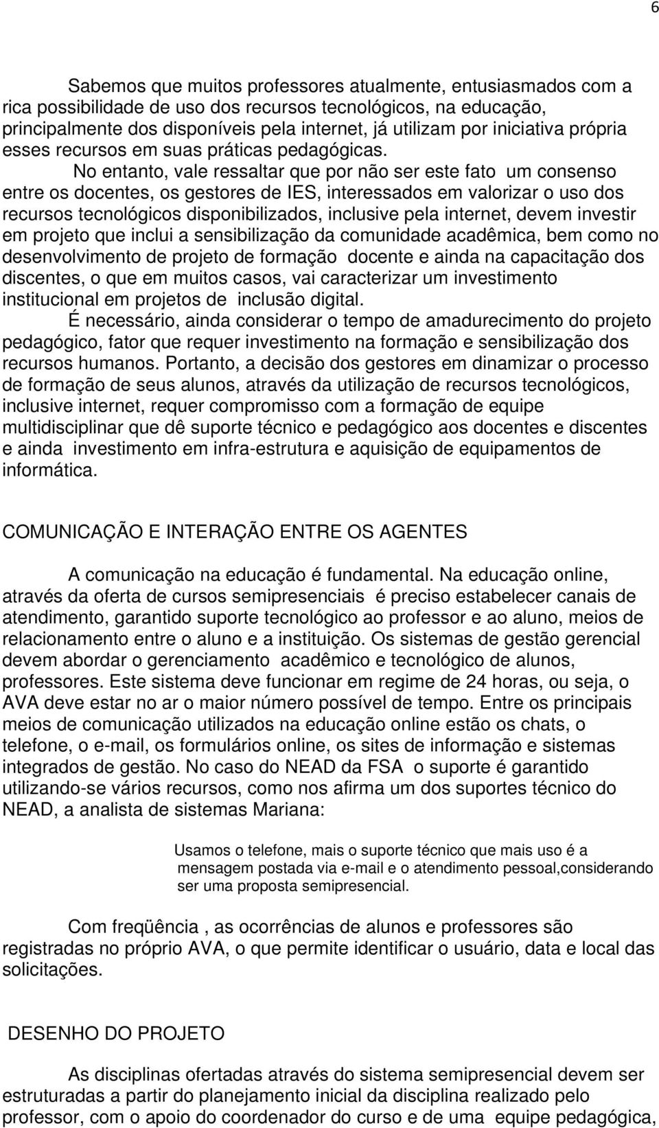 No entanto, vale ressaltar que por não ser este fato um consenso entre os docentes, os gestores de IES, interessados em valorizar o uso dos recursos tecnológicos disponibilizados, inclusive pela