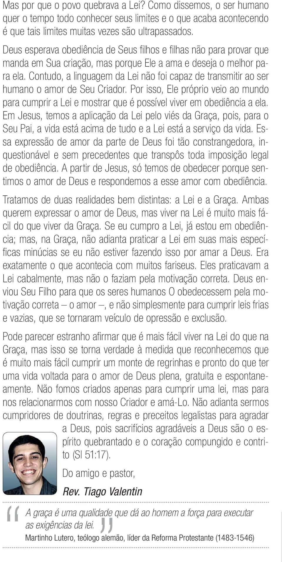 Contudo, a linguagem da Lei não foi capaz de transmitir ao ser humano o amor de Seu Criador. Por isso, Ele próprio veio ao mundo para cumprir a Lei e mostrar que é possível viver em obediência a ela.