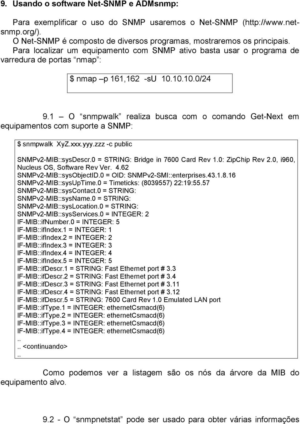1 O snmpwalk realiza busca com o comando Get-Next em equipamentos com suporte a SNMP: $ snmpwalk XyZ.xxx.yyy.zzz -c public SNMPv2-MIB::sysDescr.0 = STRING: Bridge in 7600 Card Rev 1.0: ZipChip Rev 2.