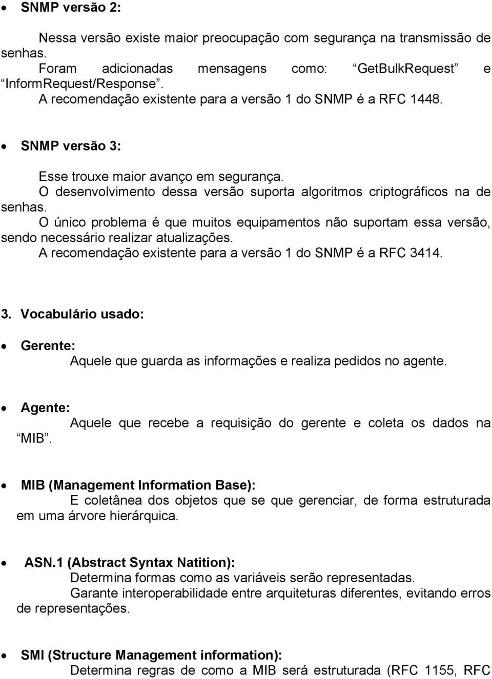 O único problema é que muitos equipamentos não suportam essa versão, sendo necessário realizar atualizações. A recomendação existente para a versão 1 do SNMP é a RFC 34