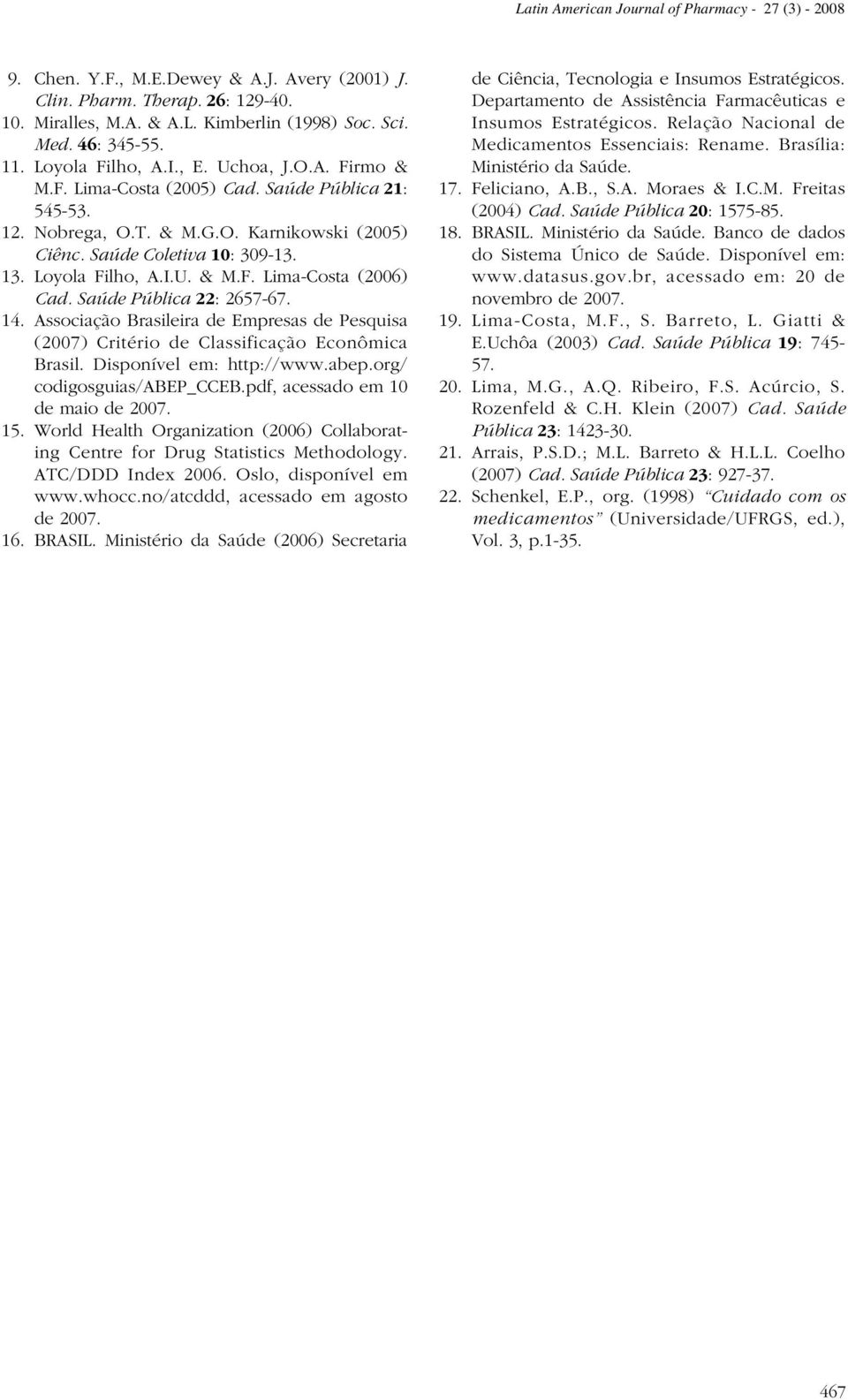 Loyola Filho, A.I.U. & M.F. Lima-Costa (2006) Cad. Saúde Pública 22: 2657-67. 14. Associação Brasileira de Empresas de Pesquisa (2007) Critério de Classificação Econômica Brasil.