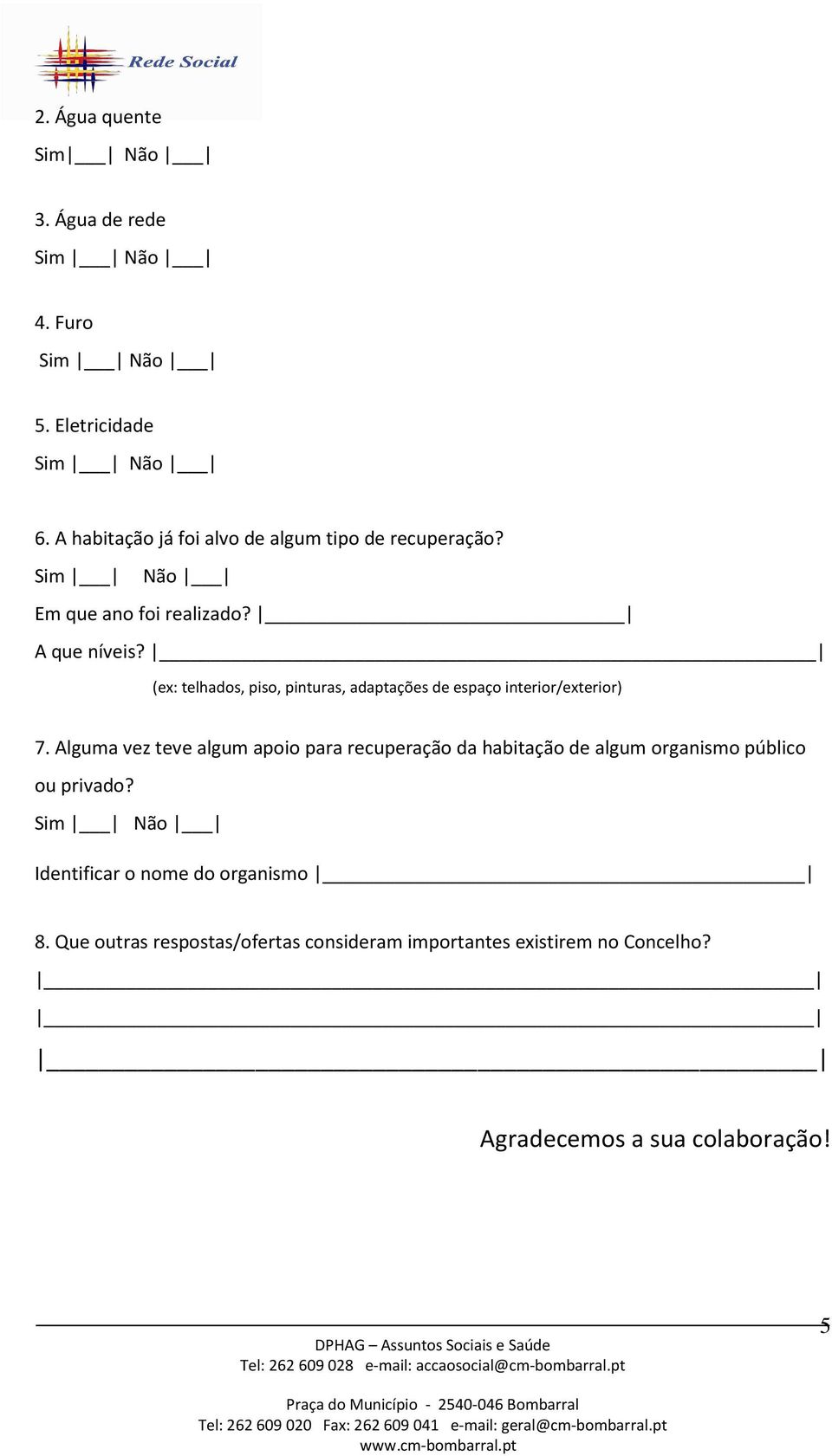 Alguma vez teve algum apoio para recuperação da habitação de algum organismo público ou privado?