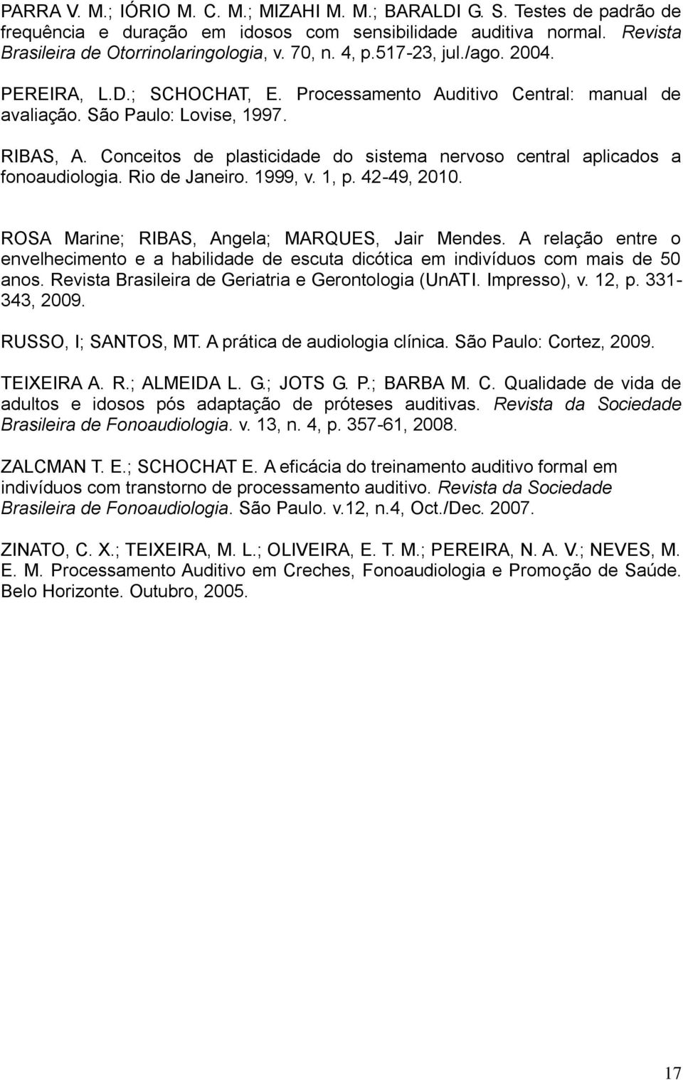 Conceitos de plasticidade do sistema nervoso central aplicados a fonoaudiologia. Rio de Janeiro. 1999, v. 1, p. 42-49, 2010. ROSA Marine; RIBAS, Angela; MARQUES, Jair Mendes.
