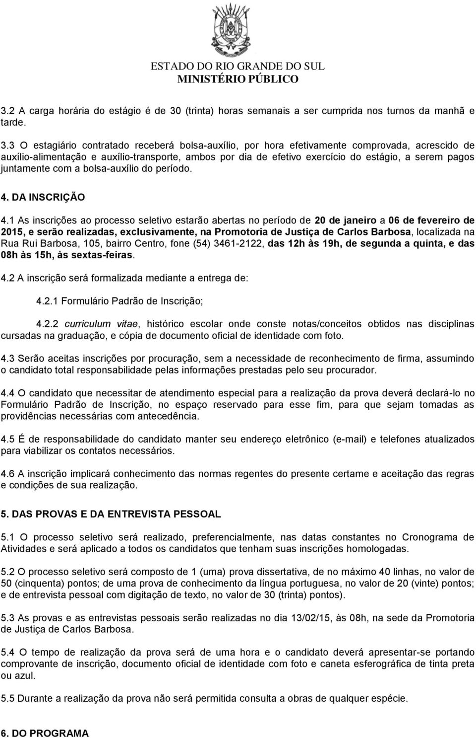 3 O estagiário contratado receberá bolsa-auxílio, por hora efetivamente comprovada, acrescido de auxílio-alimentação e auxílio-transporte, ambos por dia de efetivo exercício do estágio, a serem pagos