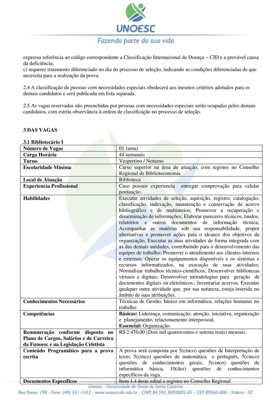 4 A classificação de pessoas com necessidades especiais obedecerá aos mesmos critérios adotados para os demais candidatos e será publicada em lista separada. 2.