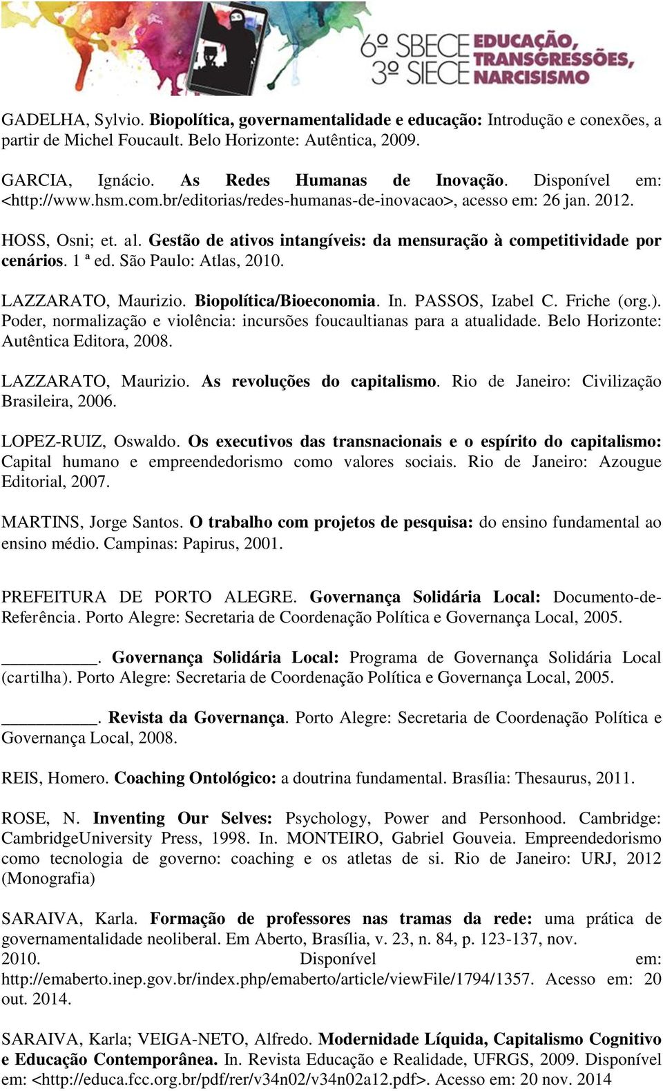 1 ª ed. São Paulo: Atlas, 2010. LAZZARATO, Maurizio. Biopolítica/Bioeconomia. In. PASSOS, Izabel C. Friche (org.). Poder, normalização e violência: incursões foucaultianas para a atualidade.