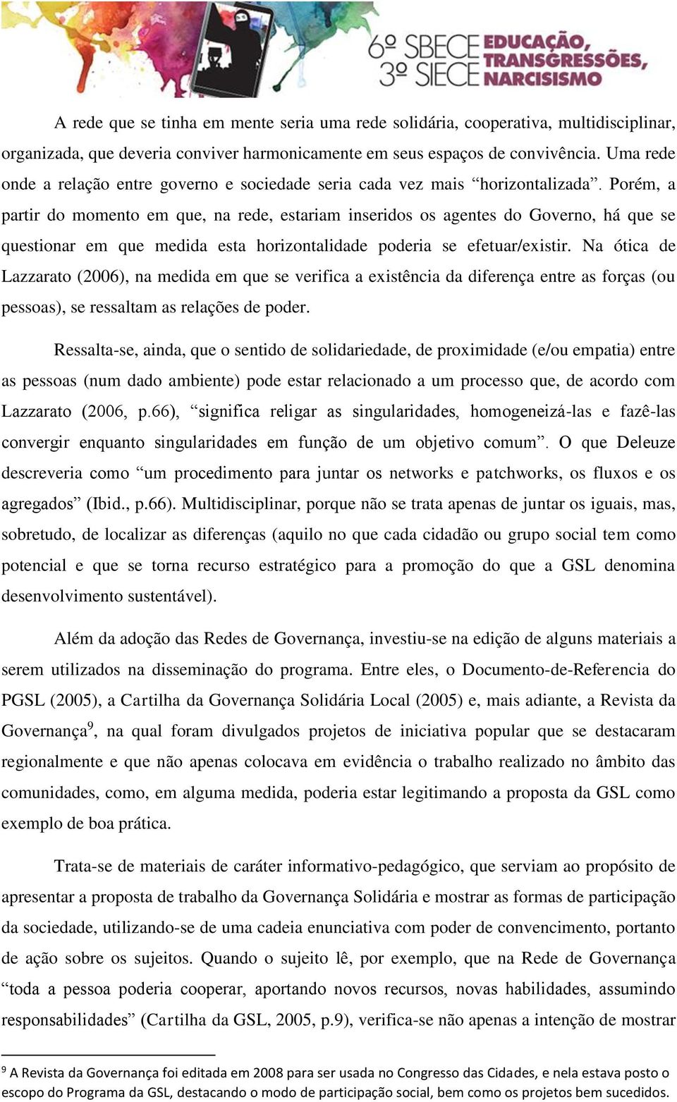 Porém, a partir do momento em que, na rede, estariam inseridos os agentes do Governo, há que se questionar em que medida esta horizontalidade poderia se efetuar/existir.